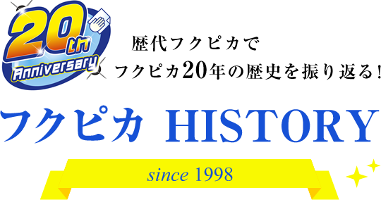 20th Anniversary 歴代フクピカでフクピカ20年の歴史を振り返る！ フクピカ HISTORY