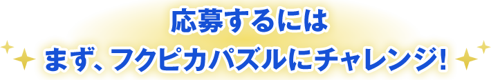 応募するにはまず、フクピカパズルにチャレンジ！